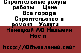 Строительные услуги,     .работы. › Цена ­ 1 - Все города Строительство и ремонт » Услуги   . Ненецкий АО,Нельмин Нос п.